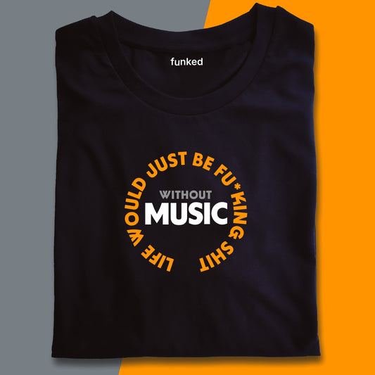 Without Music Life Would Just Be Fu*king Shit